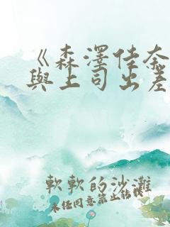 《森泽佳奈人妻与上司出差》