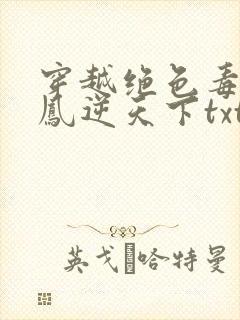 穿越绝色毒妃:凤逆天下txt