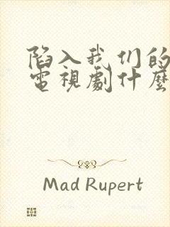 陷入我们的热恋电视剧什么时候播