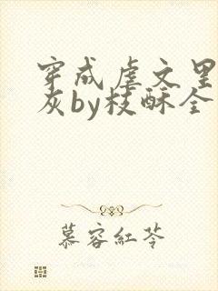 穿成虐文里的炮灰by枝酥全文