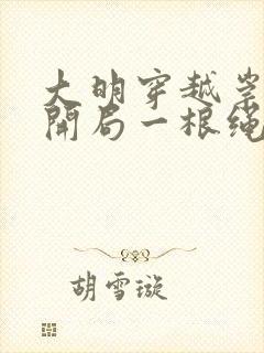 大明穿越崇祯帝开局一根绳全集