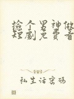 捡个男神做老公短剧免费看