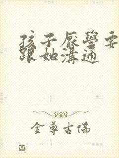 孩子厌学要怎样跟她沟通