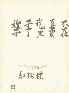 嫂子我真不是傻子了免费在线阅读