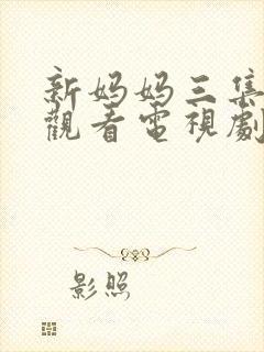 新妈妈三集免费观看电视剧高清