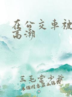 在公交车被爽到高潮