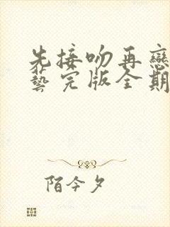 先接吻再恋爱综艺完版全期