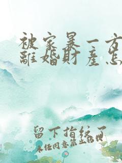 被家暴一方起诉离婚财产怎么分割