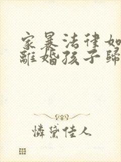 家暴法律如何判离婚孩子归谁抚养