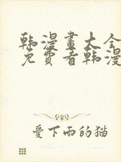 韩漫画大全在线免费看韩漫画