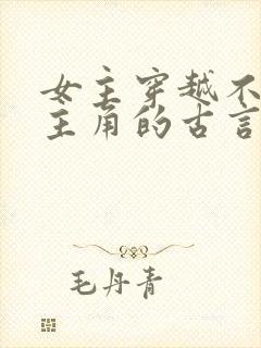 女主穿越不爱男主角的古言虐文