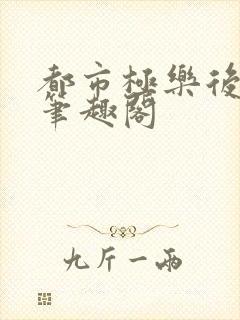 都市极乐后宫 笔趣阁