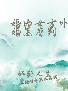 婚内女方外遇离婚怎么判