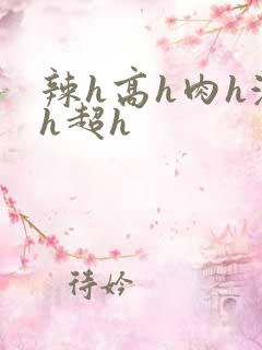 辣h高h肉h激h超h
