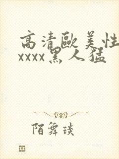 高清欧美性猛交xxxx黑人猛