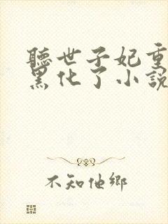 听世子妃重生后黑化了小说