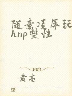 随意凌辱玩弄高hnp双性