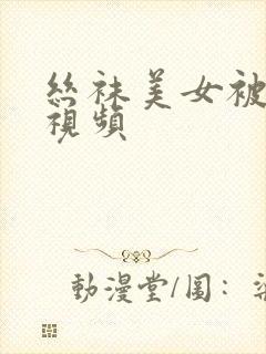 丝袜美女被爆操视频