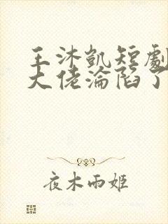 王沐凯短剧禁欲大佬沦陷了