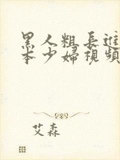 黑人粗长进入日本少妇视频