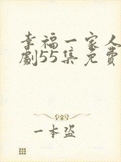 幸福一家人电视剧55集免费观看