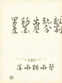 男的出轨离婚财产怎么分割