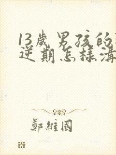 13岁男孩的叛逆期怎样沟通