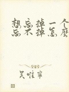 想忘掉一个人又忘不掉怎么办