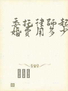 委托律师起诉离婚费用多少钱