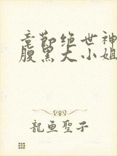 章节绝世神医:腹黑大小姐