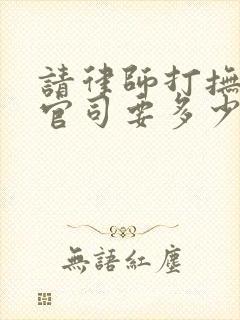 请律师打抚养权官司要多少钱