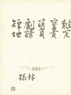 短剧萌宝难宠爹地请负责完整版