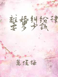 离婚纠纷律师费要多少钱