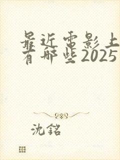 最近电影上映都有哪些2025年