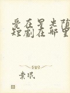 爱在星光陨落时短剧在哪里播