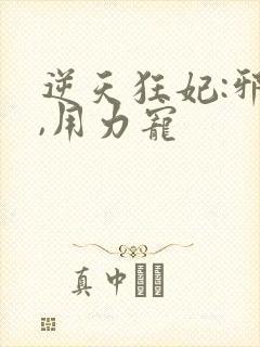 逆天狂妃:邪帝,用力宠