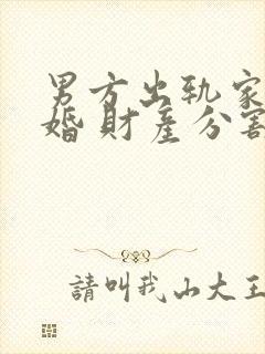 男方出轨家暴离婚 财产分割