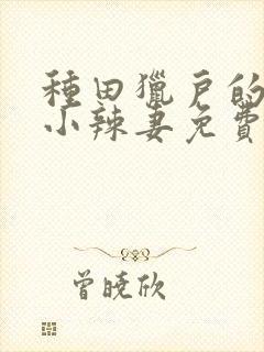 种田猎户的神医小辣妻免费阅读