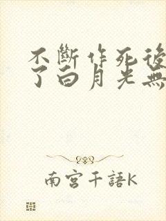 不断作死后我成了白月光无删减