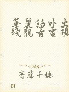 华丽的外出4在线观看电视剧免费