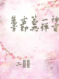 万古第一神最新章节无弹窗笔趣阁