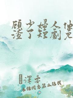 顾少妇人他又虐渣了短剧免费观看