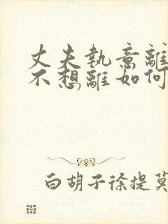 丈夫执意离婚我不想离如何挽救