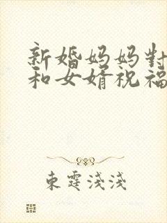 新婚妈妈对女儿和女婿祝福语