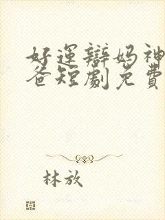 好运辩妈神医奶爸短剧免费观看