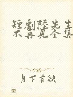 短剧陆先生余生不再见全集