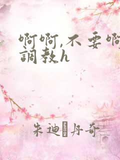 啊啊,不要啊,调教h