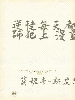 逆徒每天都想欺师犯上 漫画