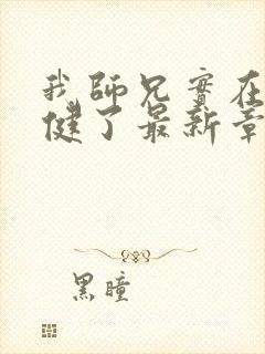 我师兄实在太稳健了最新章节阅续