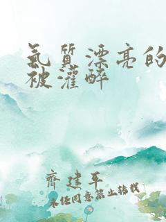 气质漂亮的人妻被灌醉